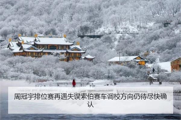 周冠宇排位赛再遇失误索伯赛车调校方向仍待尽快确认