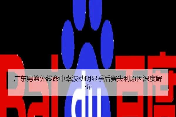 广东男篮外线命中率波动明显季后赛失利原因深度解析