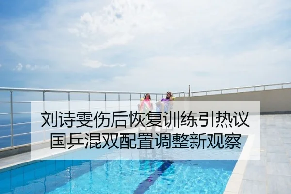 刘诗雯伤后恢复训练引热议 国乒混双配置调整新观察