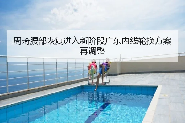 周琦腰部恢复进入新阶段广东内线轮换方案再调整
