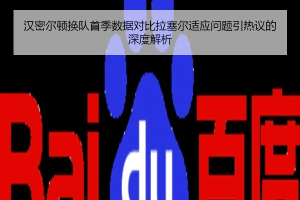 汉密尔顿换队首季数据对比拉塞尔适应问题引热议的深度解析